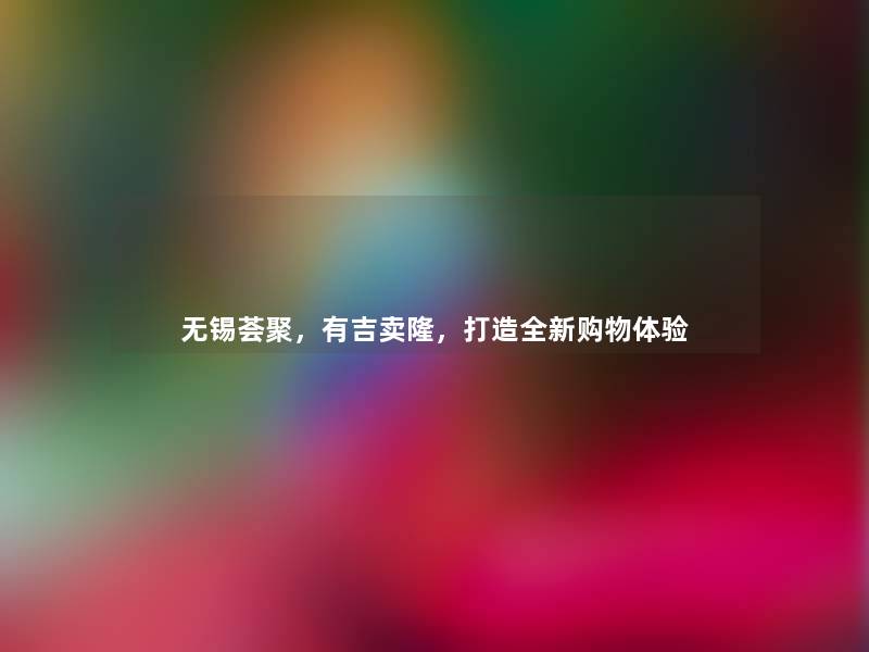 无锡荟聚,有吉卖隆,打造全新购物体验 无锡荟聚,有吉卖隆,打造全新购物体验
