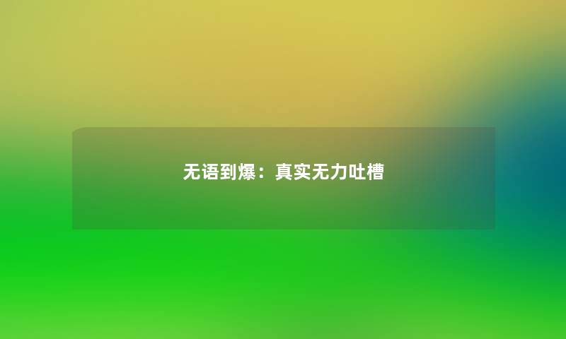 无语到爆：真实无力吐槽