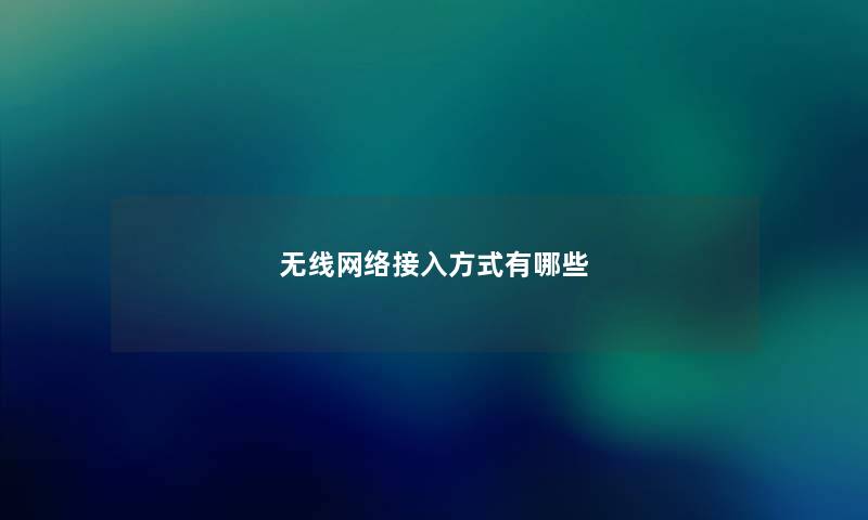 无线网络接入方式有哪些 无线网络接入方式有哪些