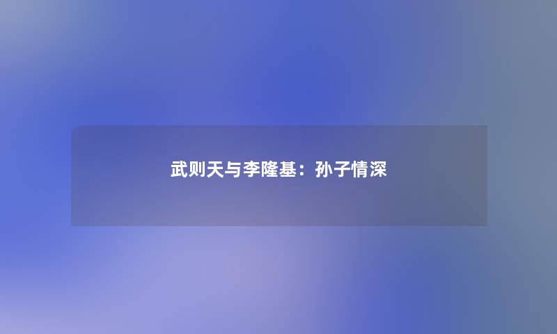 武则天与李隆基:孙子情深 武则天与李隆基:孙子情深