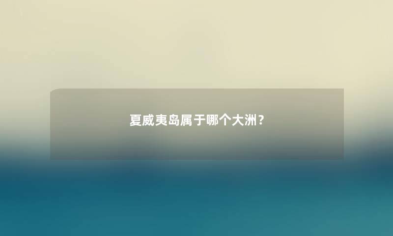 夏威夷岛属于哪个大洲? 夏威夷岛属于哪个大洲?