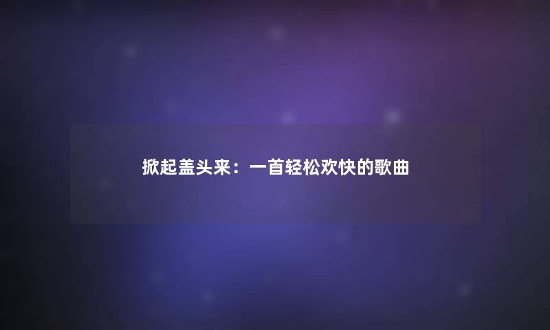 掀起盖头来：一首轻松欢快的歌曲