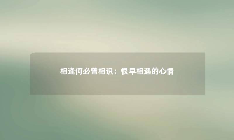 相逢何必曾相识:恨早相遇的心情 相逢何必曾相识:恨早相遇的心情