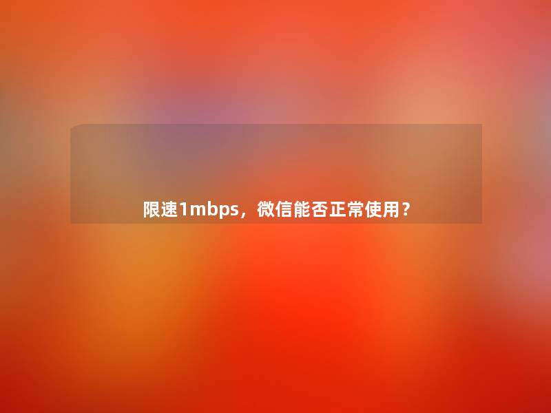 限速1mbps,微信能否正常使用? 限速1mbps,微信能否正常使用?