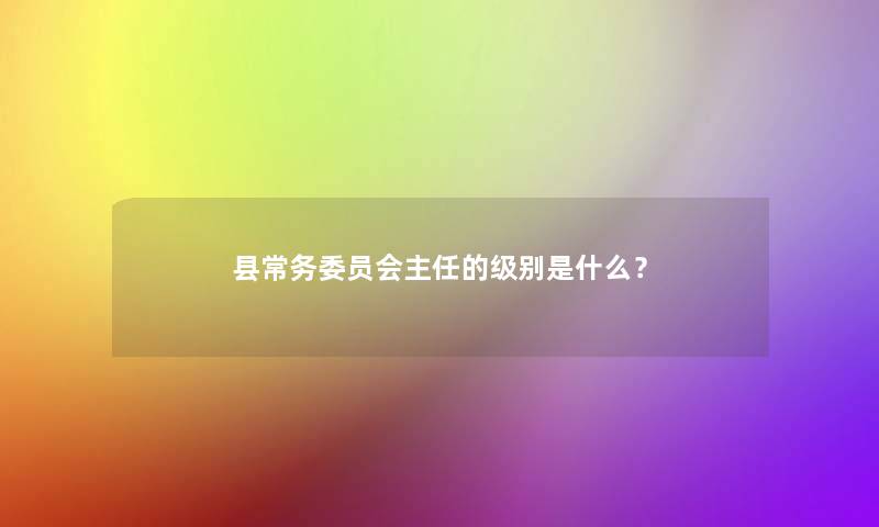 县常务委员会主任的级别是什么？