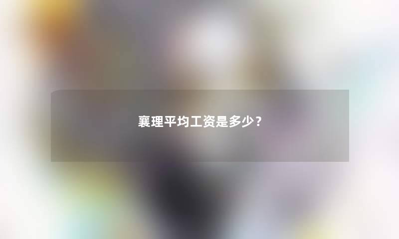 襄理平均工资是多少? 襄理平均工资是多少?