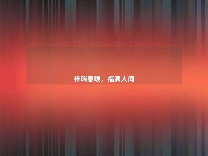 祥瑞春暖,福满人间 祥瑞春暖,福满人间