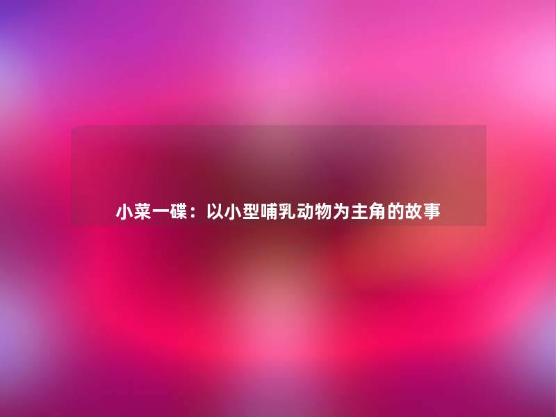 小菜一碟:以小型哺乳动物为主角的故事 小菜一碟:以小型哺乳动物为主角的故事