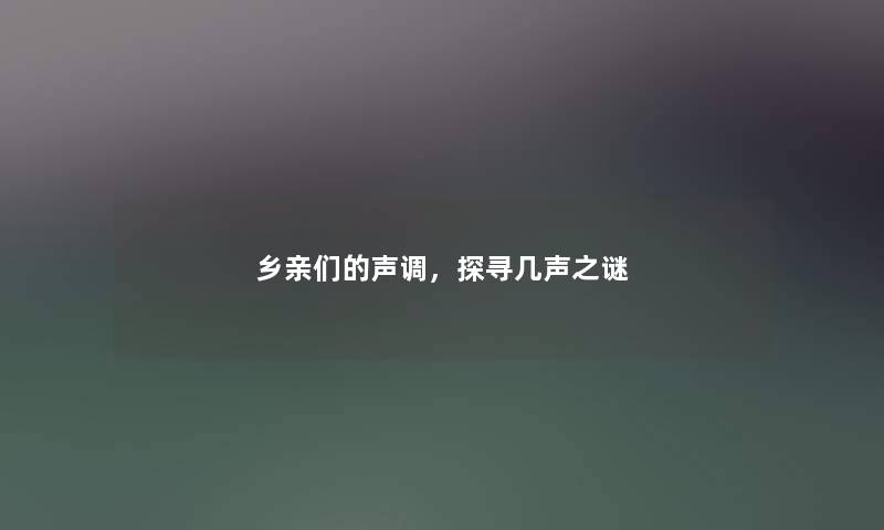乡亲们的声调,探寻几声之谜 乡亲们的声调,探寻几声之谜
