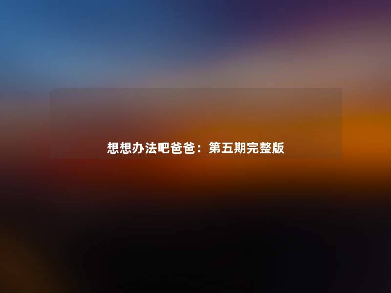 想想办法吧爸爸:第五期完整版 想想办法吧爸爸:第五期完整版
