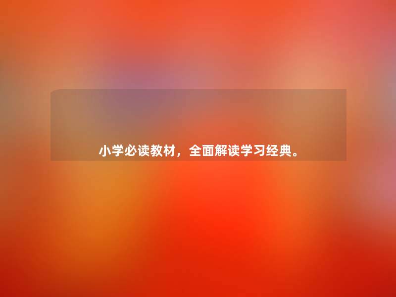 小学必读教材,全面解读学习经典。 小学必读教材,全面解读学习经典。