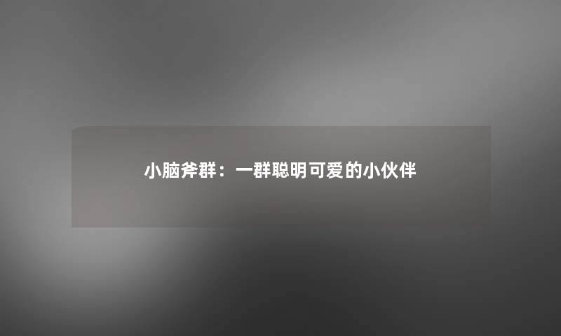 小脑斧群:一群聪明可爱的小伙伴 小脑斧群:一群聪明可爱的小伙伴