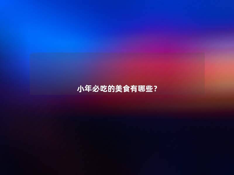 小年必吃的美食有哪些？