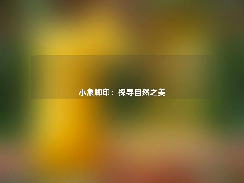 小象脚印:探寻自然之美 小象脚印:探寻自然之美