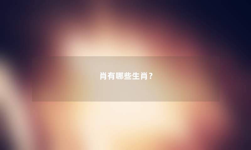 肖有哪些生肖? 肖有哪些生肖?
