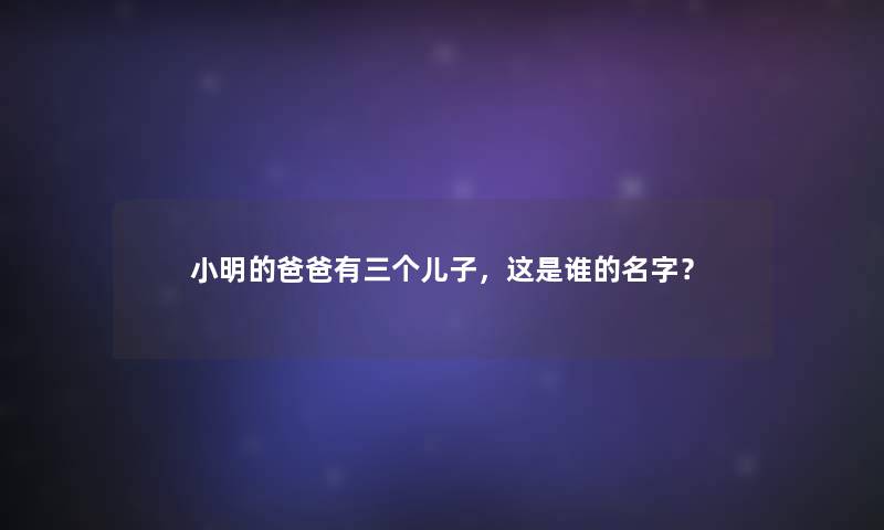 小丽的爸爸有三个儿子，这是谁的名字？