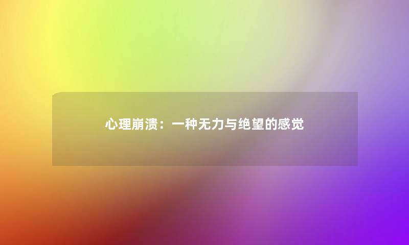 心理崩溃:一种无力与绝望的感觉 心理崩溃:一种无力与绝望的感觉