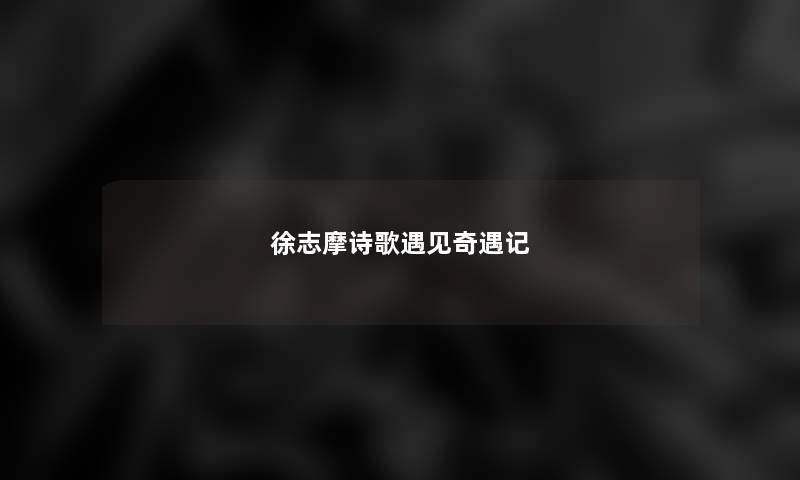 徐志摩诗歌遇见奇遇记