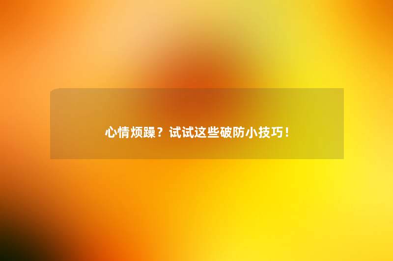 心情烦躁？试试这些破防小技巧！