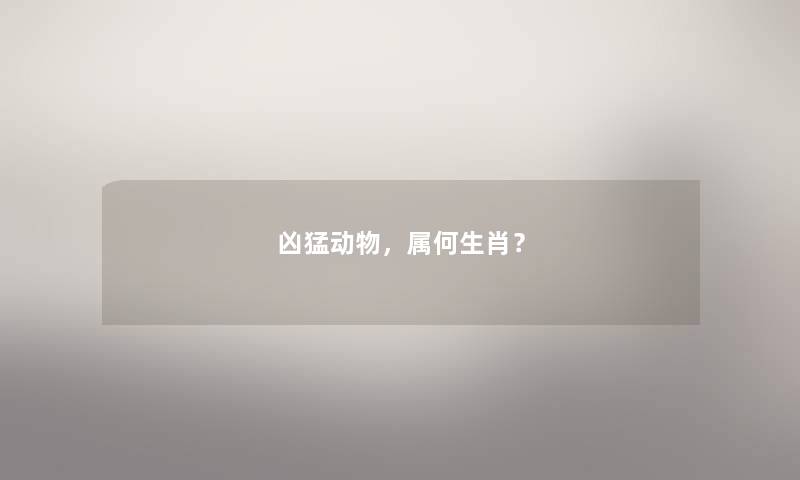凶猛动物，属何生肖？