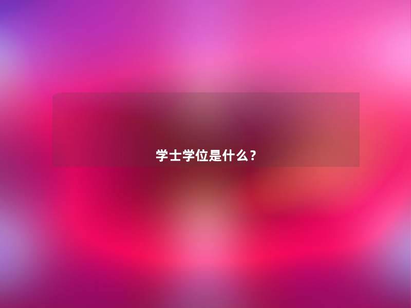 学士学位是什么? 学士学位是什么?