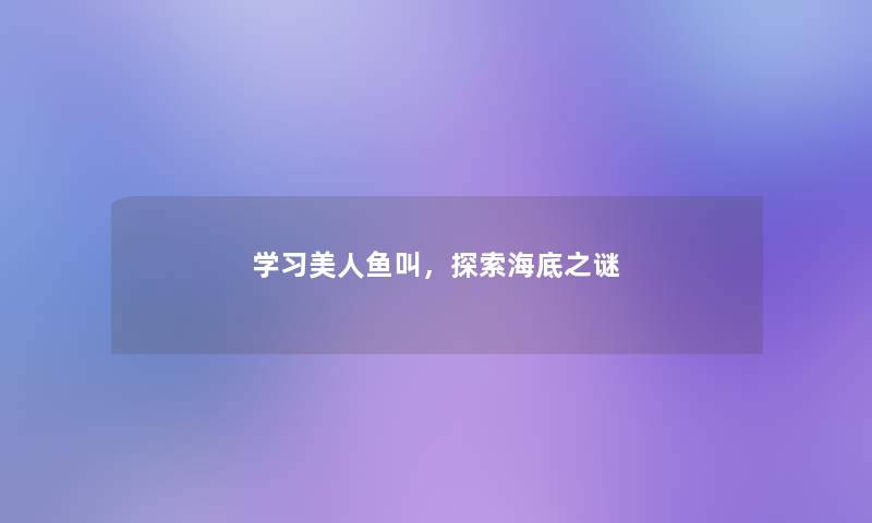 学习美人鱼叫,探索海底之谜 学习美人鱼叫,探索海底之谜