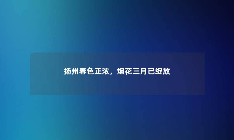 扬州春色正浓,烟花三月已绽放 扬州春色正浓,烟花三月已绽放