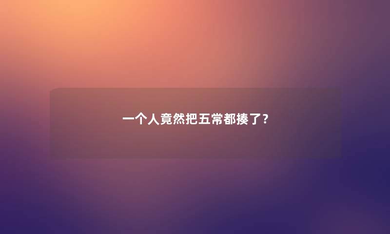一个人竟然把五常都揍了? 一个人竟然把五常都揍了?