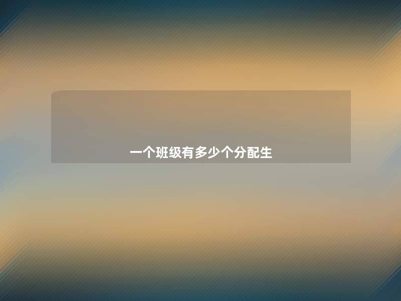 一个班级有多少个分配生 一个班级有多少个分配生