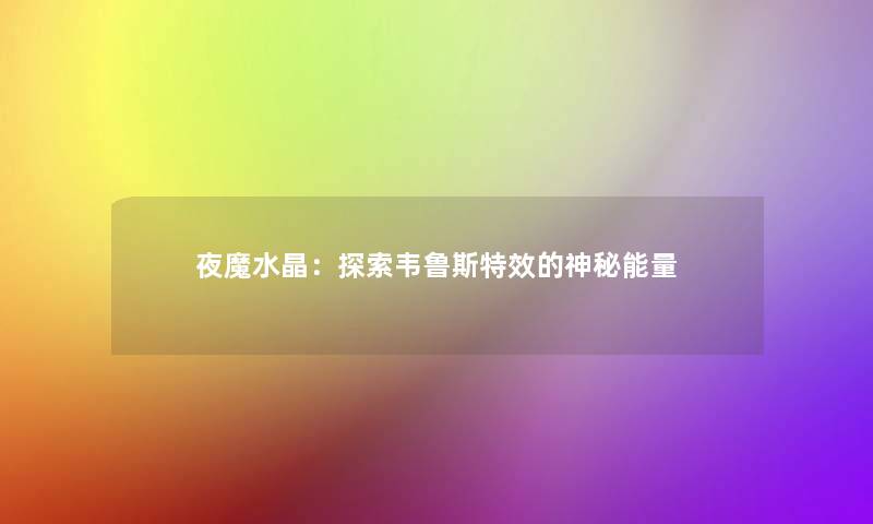 夜魔水晶:探索韦鲁斯特效的神秘能量 夜魔水晶:探索韦鲁斯特效的神秘能量