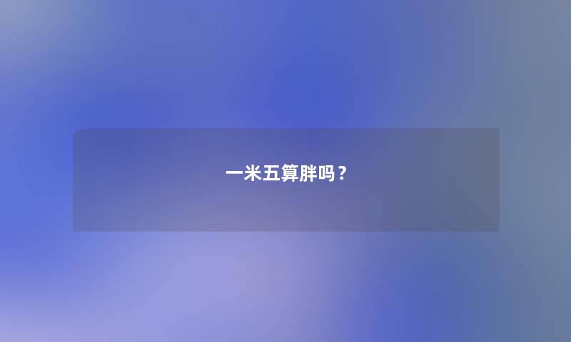 一米五算胖吗？