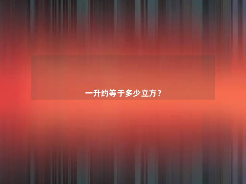 一升约等于多少立方? 一升约等于多少立方?