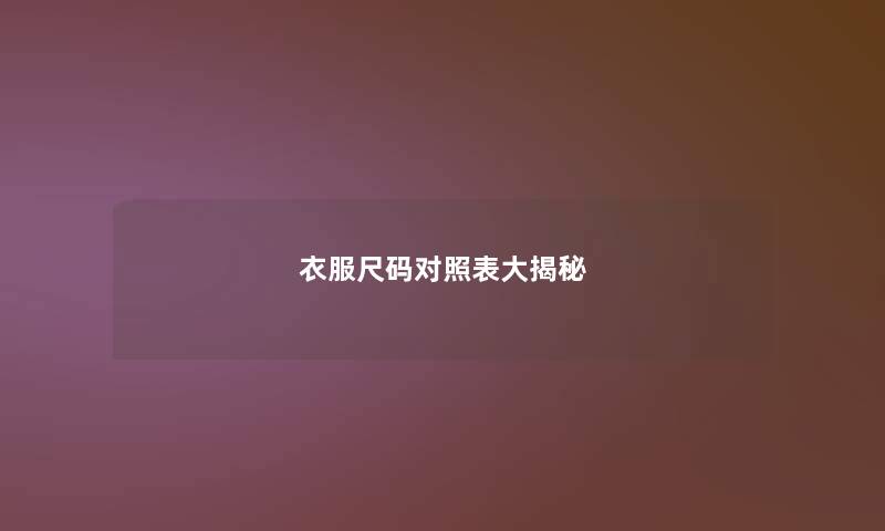 衣服尺码对照表大揭秘 衣服尺码对照表大揭秘
