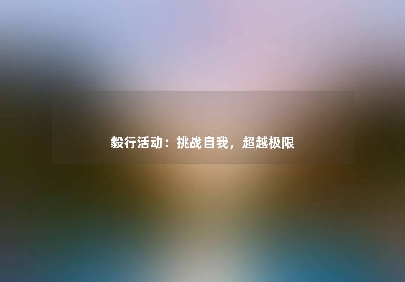 毅行活动:挑战自我,超越极限 毅行活动:挑战自我,超越极限