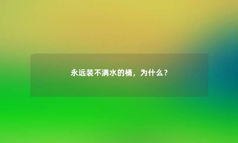 永远装不满水的桶,为什么? 永远装不满水的桶,为什么?