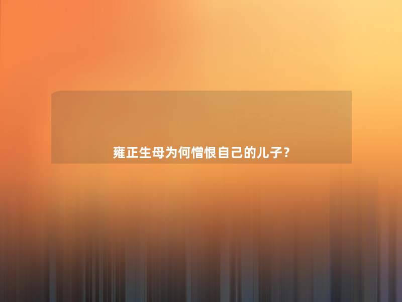 雍正生母为何憎恨自己的儿子? 雍正生母为何憎恨自己的儿子?