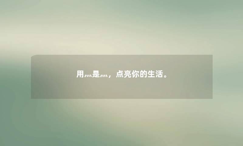 用灬是灬,点亮你的生活。 用灬是灬,点亮你的生活。
