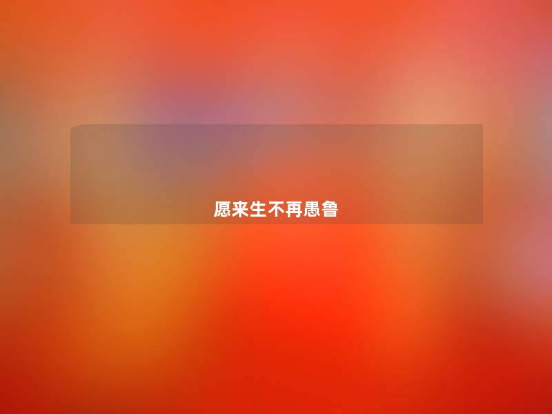 愿来生不再愚鲁 愿来生不再愚鲁