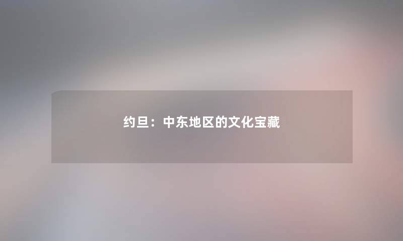 约旦:中东地区的文化宝藏 约旦:中东地区的文化宝藏