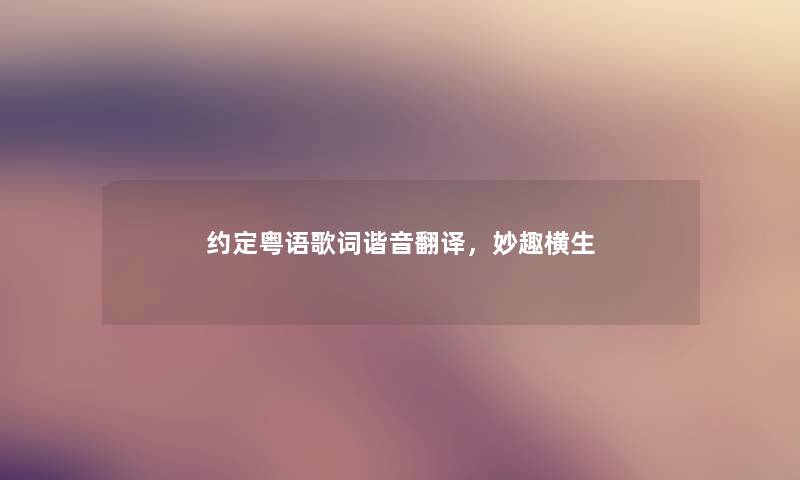 约定粤语歌词谐音翻译,妙趣横生 约定粤语歌词谐音翻译,妙趣横生