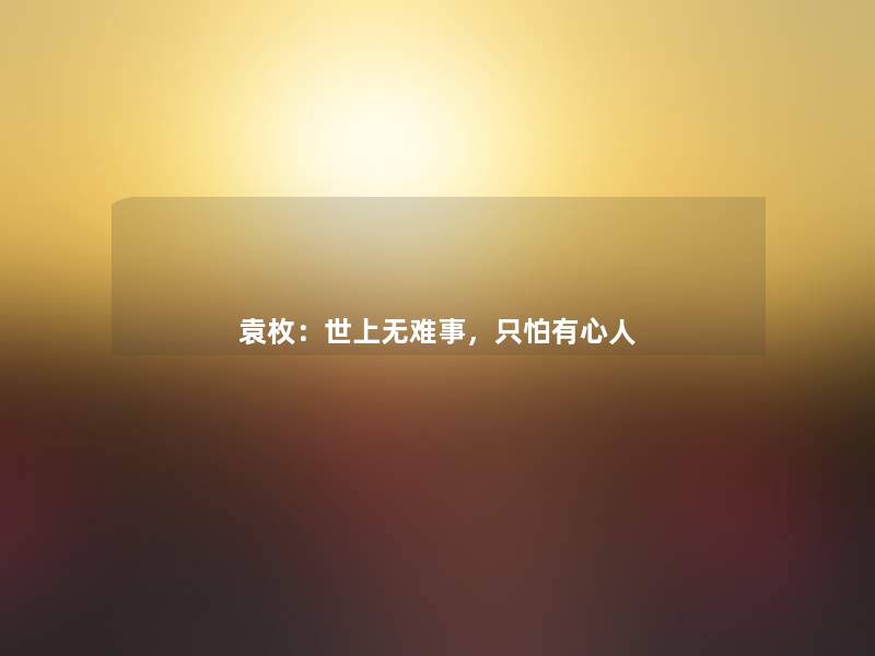 袁枚:世上无难事,只怕有心人 袁枚:世上无难事,只怕有心人