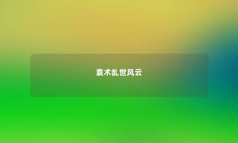 袁术乱世风云 袁术乱世风云