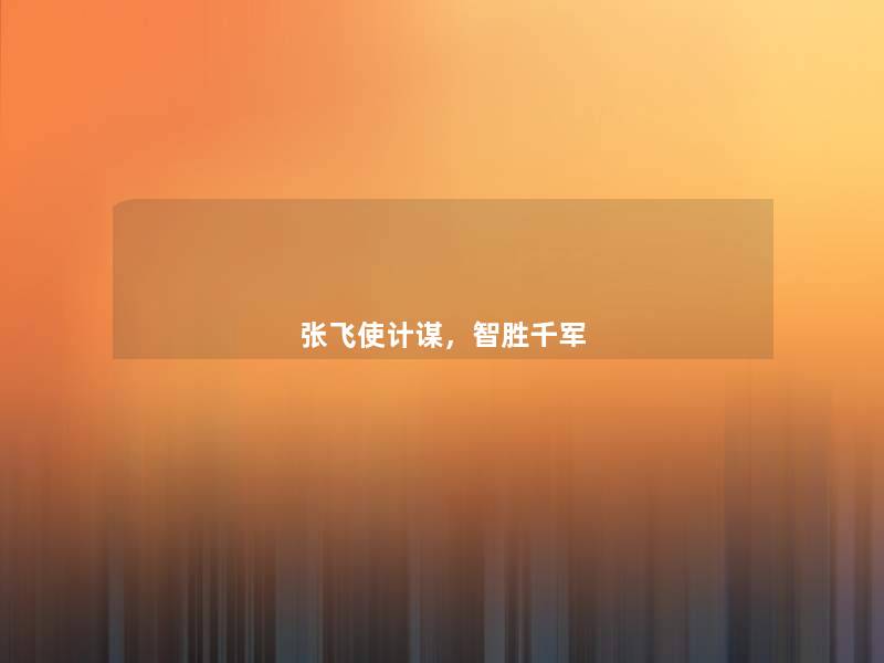 张飞使计谋,智胜千军 张飞使计谋,智胜千军