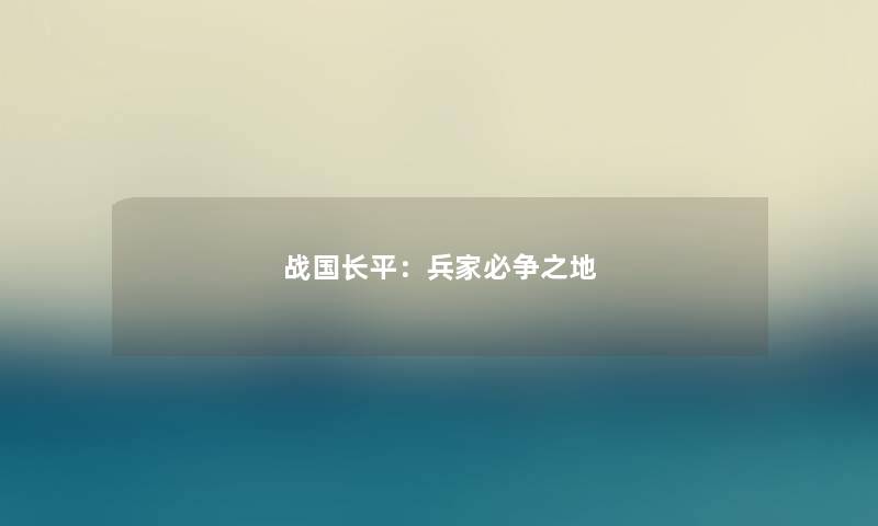 战国长平:兵家必争之地 战国长平:兵家必争之地