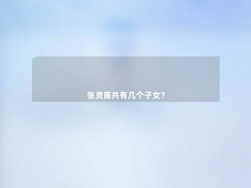 张灵甫共有几个子女? 张灵甫共有几个子女?