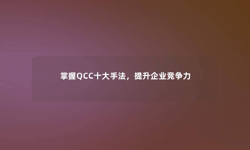 掌握QCC一些手法,提升企业竞争力 掌握QCC一些手法,提升企业竞争力