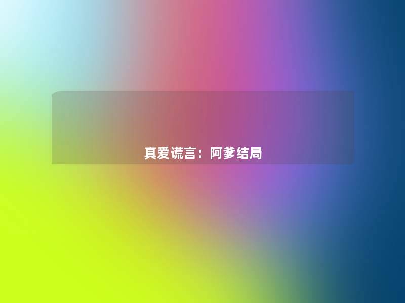 真爱谎言:阿爹结局 真爱谎言:阿爹结局