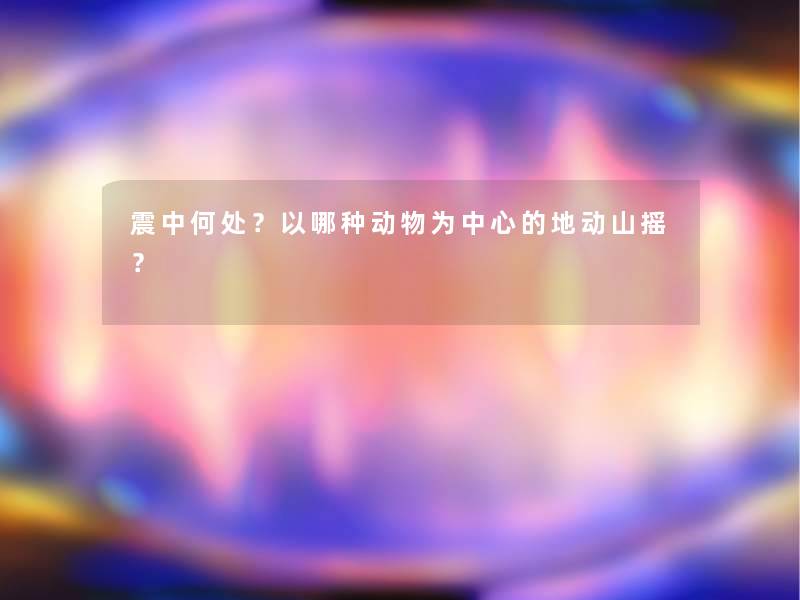 震中何处？以哪种动物为中心的地动山摇？