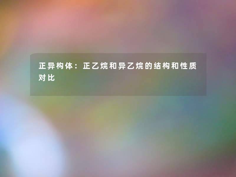 正异构体：正乙烷和异乙烷的结构和性质对比