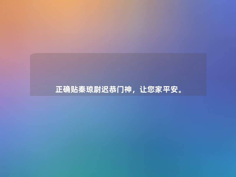 正确贴秦琼尉迟恭门神,让你家平安。 正确贴秦琼尉迟恭门神,让你家平安。